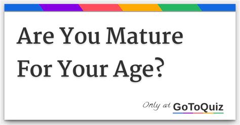 Find out if you act your age, or if you&39;re more mature than your birth. . Being mature for your age